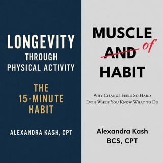 Longevity Through Physical Activity: The 15-Minute Habit/Musce of Habit. Alexandra Kash, CPT