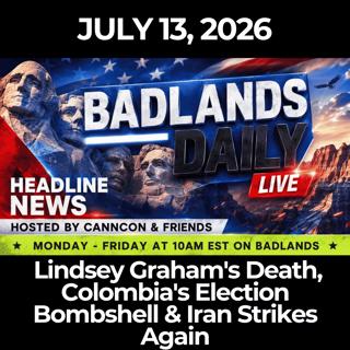 Badlands Daily: 7/13/26 - Lindsey Graham's Death, Colombia's Election Bombshell & Iran Strikes Again