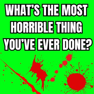 What s the most horrible thing you've ever done?