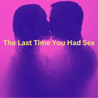 The Last Time You Had Sex