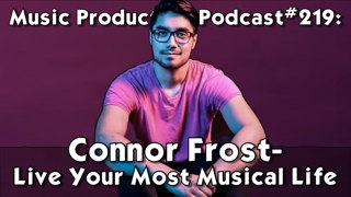 #219: Connor Frost - Live Your Most Musical Life