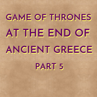Game of Thrones at the End of Ancient Greece - Part 5