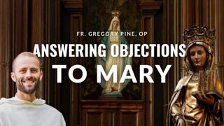 Answering Objections to Mary - Fr. Gregory Pine, OP