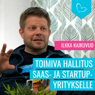 Toimiva hallitus SaaS- ja startup-yrityksissä. Vieraana Ilkka Kaikuvuo, hallitusammattilainen