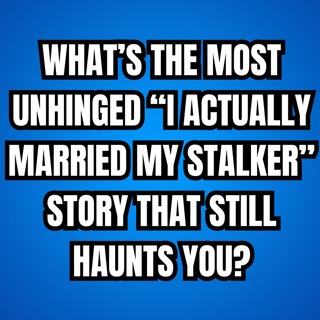 What’s The Most UNHINGED “I Actually MARRIED My STALKER” Story That Still HAUNTS You?