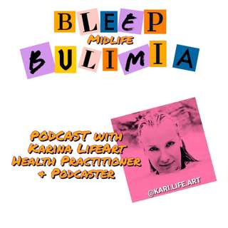 Bleep Bulimia Episode 36 with Karina LifeArt Holistic Health Practitioner and Podcaster
