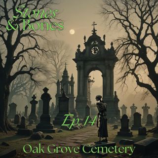 Stones and Bones Ep. 14 - Oak Grove Cemetery