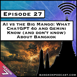 AI vs The Big Mango: What ChatGPT 4o and Gemini Know (and don't know) about Bangkok [S7.E27]