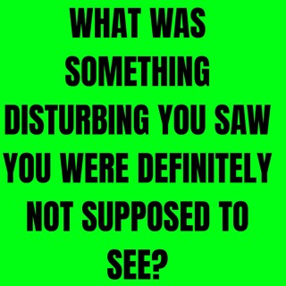 What was something disturbing you saw you were definitely not supposed to see?