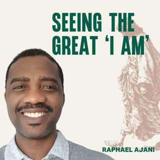 Seeing the Great ‘I Am’ (Raphael Ajani)