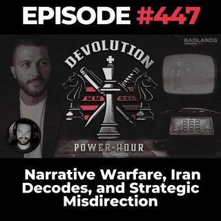 Devolution Power Hour Ep. 447: Narrative Warfare, Iran Decodes, and Strategic Misdirection