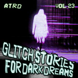 Scary Stories For Dark Dreams - Glitch Vol 23 | ATRD Podcast