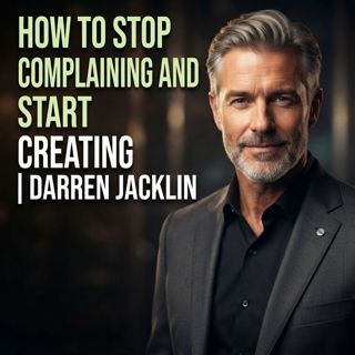 How to Stop Complaining and Start Creating | Darren Jacklin