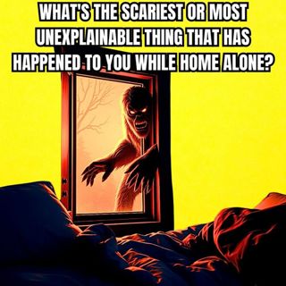 What's The Scariest Or Most Unexplainable Thing That Has Happened To You While Home Alone?