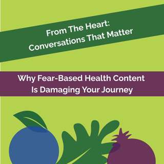 From The Heart #5: Why Fear-Based Health Content Is Damaging Your Journey