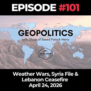 Geopolitics with Ghost Ep. 101: Weather Wars, Syria File & Lebanon Ceasefire - 4/24/26