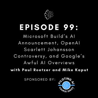 #99: Microsoft Build’s AI Announcement, OpenAI Scarlett Johansson Controversy, and Google’s Awful AI Overviews