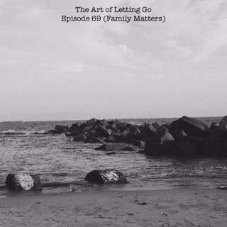 The Art of Letting Go EP 69 (Family Matters)