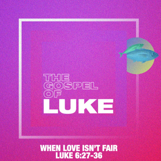 Luke: When Love Isn't Fair - Luke 6:27-36