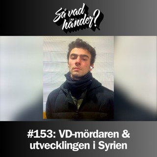 #153: VD-mördaren & utvecklingen i Syrien