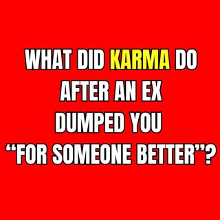 What Did KARMA Do After An EX DUMPED You “For SOMEONE BETTER”?