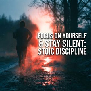 Focus on Yourself & Stay Silent: Stoic Discipline