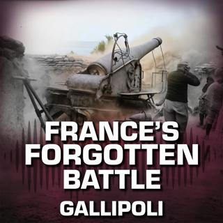 Episode 126: Gallipoli 1915 - France's Forgotten Battle