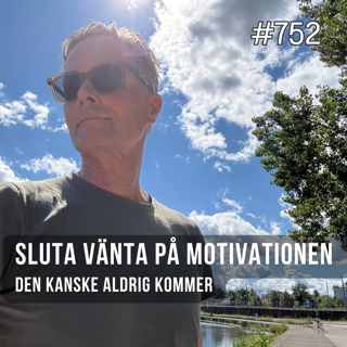 752 Sluta vänta på motivationen, den kanske aldrig kommer