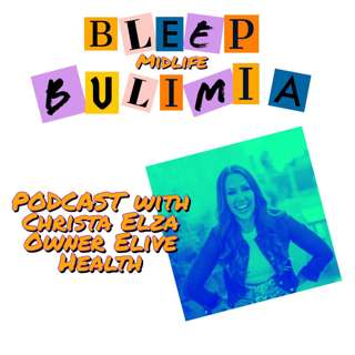 Bleep Bulimia Episode 67 with Christa Elza Owner of Elive Health