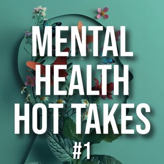 Mental Health Hot Takes #1