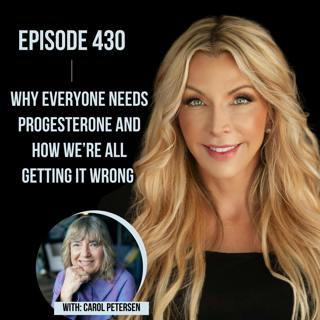 430. Why EVERYONE Needs Progesterone and How We’re All Getting It Wrong with Carol Petersen