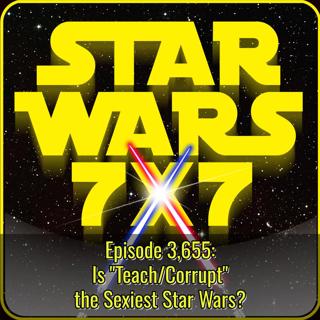 Is "Teach/Corrupt" the Sexiest Star Wars? | Star Wars 7x7 Episode 3,655