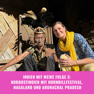 Indien mit Meike Folge 3: Nordostindien mit Hornbillfestival, Nagaland und Arunachal Pradesh
