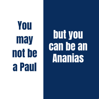 You may not be a Paul but you can be an Ananias