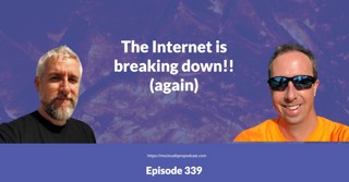 Episode 339 – The Internet is breaking down (again)