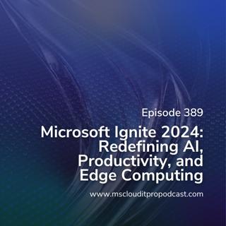 Episode 389: Microsoft Ignite 2024: Redefining AI, Productivity, and Edge Computing