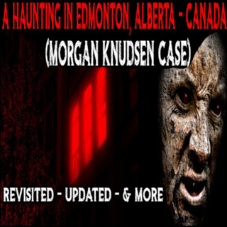 The Terrifying Haunting Of Morgan Knudsen - Edmonton, Alberta, Canada Case Revisited + Updates!