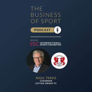 The Business Of Sport Podcast - Nigel Travis - Chairman - Leyton Orient FC