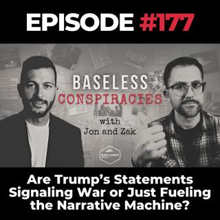 Baseless Conspiracies Ep. 177: Are Trump’s Statements Signaling War or Just Fueling the Narrative Machine?