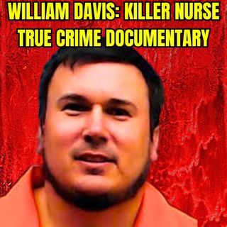 William Davis: Killer Nurse | True Crime Documentary