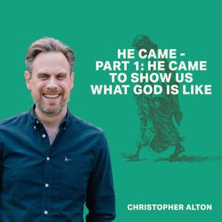 He Came, Part 1: He Came to Show Us What God is Like (Christopher Alton)
