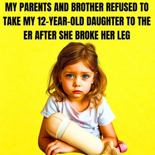 My Parents And Brother Refused To Take My 12-year-old Daughter To The ER After She Broke Her Leg