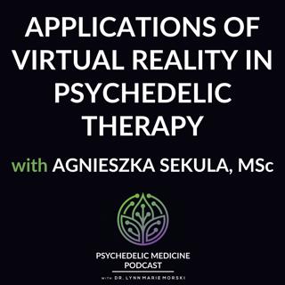 Applications of Virtual Reality in Psychedelic Therapy with Agnieszka Sekula, MSc