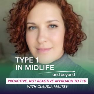 Ep 103 - Proactive, Not Reactive Approach to T1D with Claudia Maltby