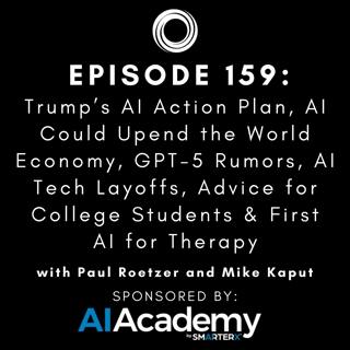 #159: Trump’s AI Action Plan, AI Could Upend the World Economy, GPT-5 Rumors, AI Tech Layoffs, Advice for College Students & First AI for Therapy