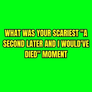 What was your scariest "A second later and I would've died" moment