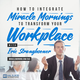 543: How to Integrate Miracle Mornings to Transform Your Workplace with Eric Stranghoener