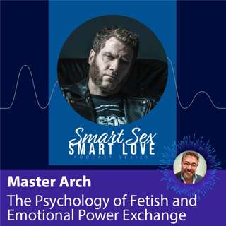 The Psychology of Fetish and Emotional Power Exchange with Master Arch