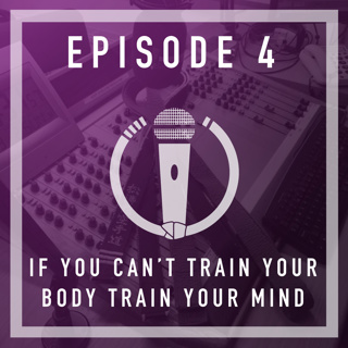 Episode 4 - If You Can't Train Your Body, Train Your Mind!