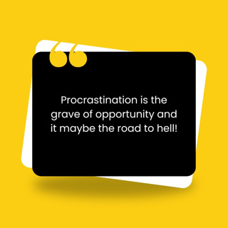 Procrastination is the grave of opportunity and it may be the road to hell!